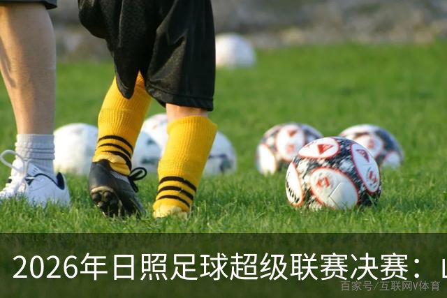 2026年日照足球超级联赛决赛：山东体育学院队夺冠之路